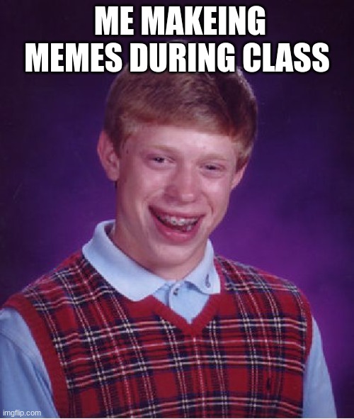 Bad Luck Brian | ME MAKEING MEMES DURING CLASS | image tagged in memes,bad luck brian | made w/ Imgflip meme maker