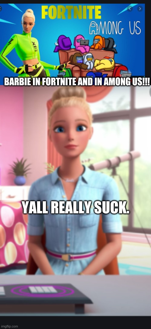 welp yall ppl do too much (cursed pic) | BARBIE IN FORTNITE AND IN AMONG US!!! YALL REALLY SUCK. | image tagged in barbie roasting,wow | made w/ Imgflip meme maker