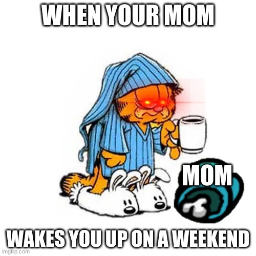 Never Wake The Beast | WHEN YOUR MOM; MOM; WAKES YOU UP ON A WEEKEND | image tagged in garfield-coffee | made w/ Imgflip meme maker