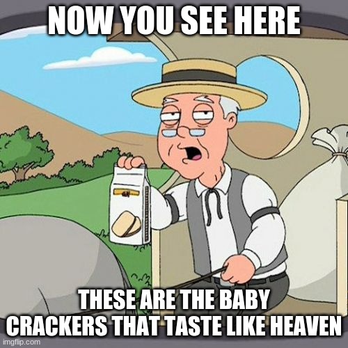 the holy baby crackers | NOW YOU SEE HERE; THESE ARE THE BABY CRACKERS THAT TASTE LIKE HEAVEN | image tagged in memes,pepperidge farm remembers | made w/ Imgflip meme maker