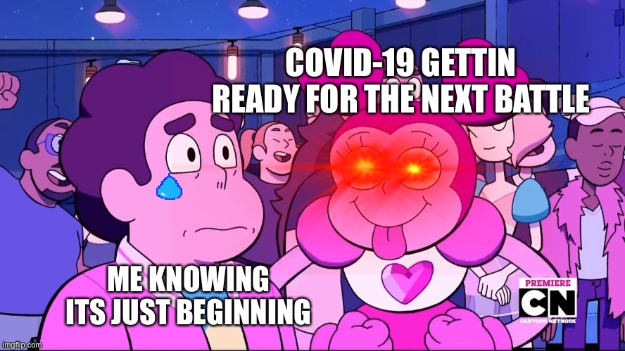 I am PRAYING this wont happen | COVID-19 GETTIN READY FOR THE NEXT BATTLE; ME KNOWING ITS JUST BEGINNING | image tagged in covid19,steven universe | made w/ Imgflip meme maker
