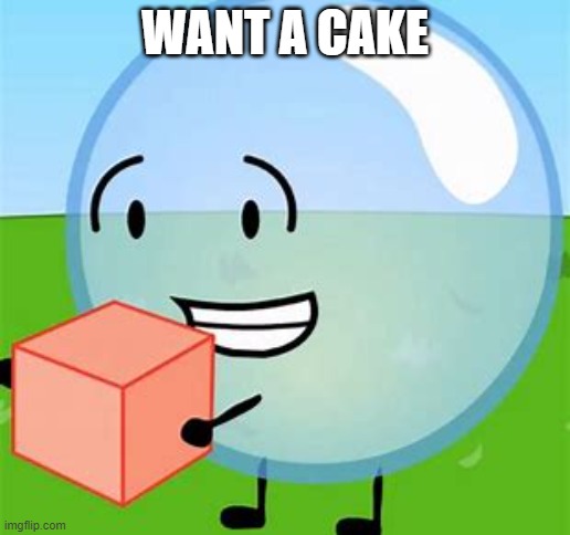 BFDI bubble with cake | WANT A CAKE | image tagged in bfdi bubble with cake | made w/ Imgflip meme maker