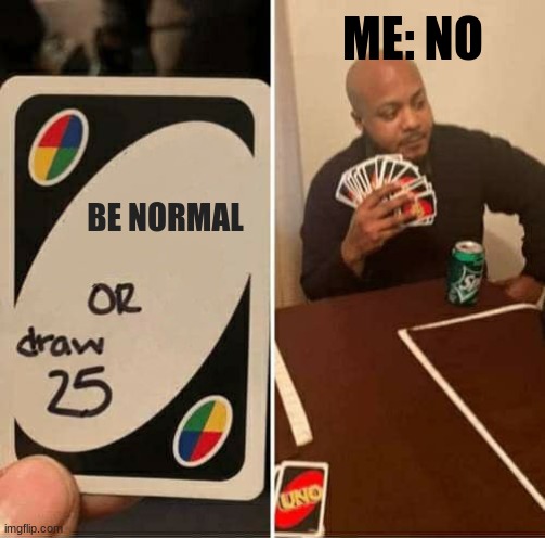 me | ME: NO; BE NORMAL | image tagged in memes,uno draw 25 cards | made w/ Imgflip meme maker