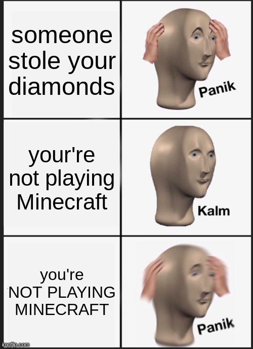 uh oh | someone stole your diamonds; your're not playing Minecraft; you're NOT PLAYING MINECRAFT | image tagged in memes,panik kalm panik,minecraft | made w/ Imgflip meme maker