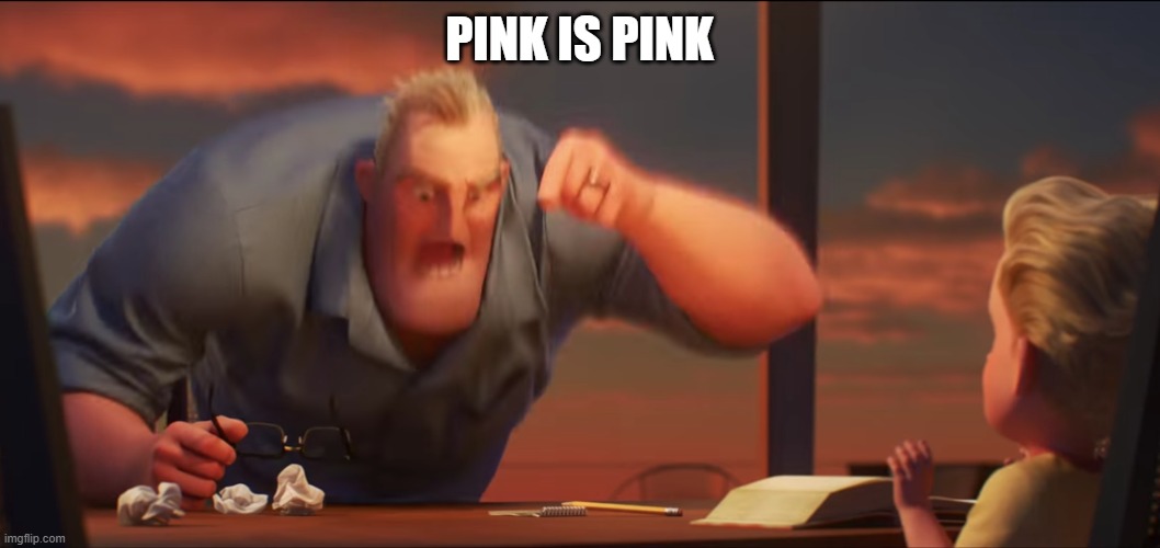 math is math | PINK IS PINK | image tagged in math is math | made w/ Imgflip meme maker