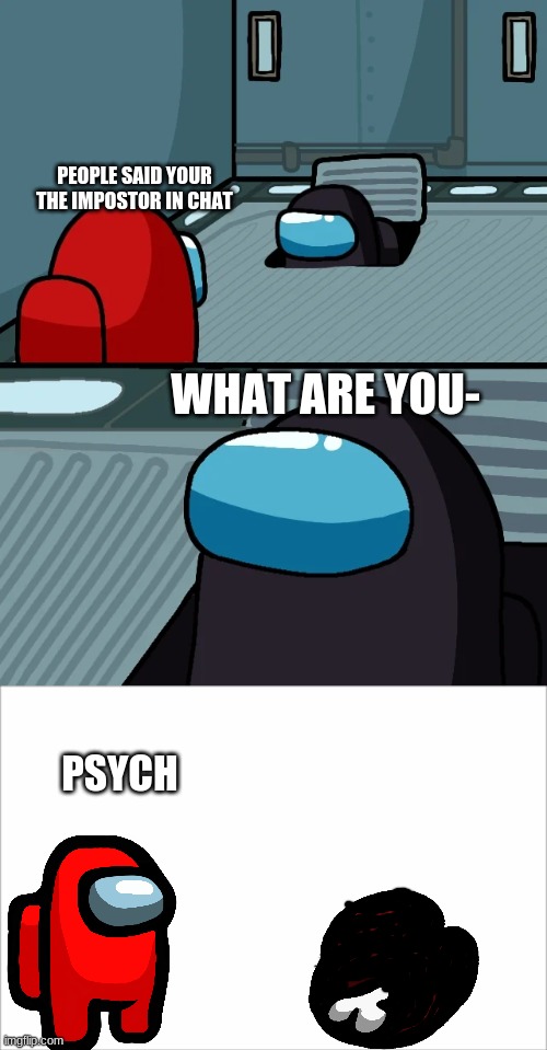 PEOPLE SAID YOUR THE IMPOSTOR IN CHAT; WHAT ARE YOU-; PSYCH | image tagged in impostor of the vent | made w/ Imgflip meme maker