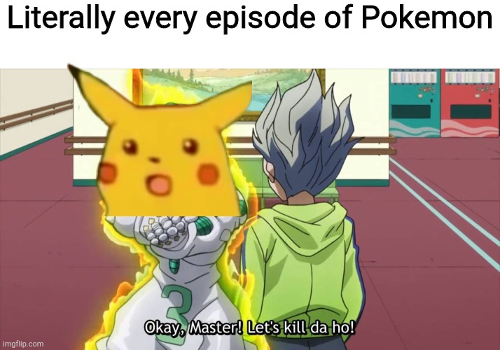 Sorry Team Rocket | Literally every episode of Pokemon | image tagged in ok master let's kill da ho,team rocket | made w/ Imgflip meme maker