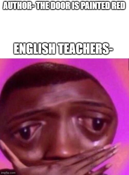 Is already a template coz i could not find it | AUTHOR- THE DOOR IS PAINTED RED; ENGLISH TEACHERS- | image tagged in omg,sad,teachers,ye olde englishman | made w/ Imgflip meme maker