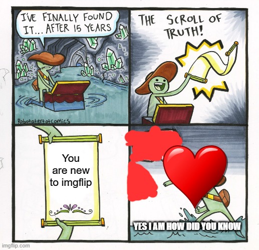 The Scroll Of Truth Meme | You are new to imgflip; YES I AM HOW DID YOU KNOW | image tagged in memes,the scroll of truth | made w/ Imgflip meme maker