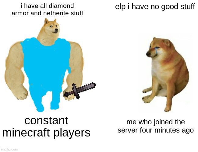 Buff Doge vs. Cheems | i have all diamond armor and netherite stuff; elp i have no good stuff; constant minecraft players; me who joined the server four minutes ago | image tagged in memes,buff doge vs cheems | made w/ Imgflip meme maker