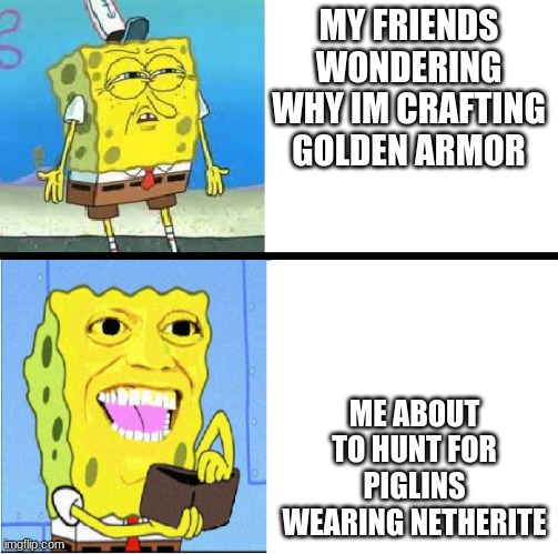 system. cheated. | MY FRIENDS WONDERING WHY IM CRAFTING GOLDEN ARMOR; ME ABOUT TO HUNT FOR PIGLINS WEARING NETHERITE | image tagged in spongebob money meme | made w/ Imgflip meme maker