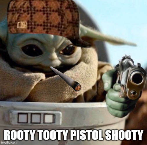 Rooty tooty pistol shooty | ROOTY TOOTY PISTOL SHOOTY | image tagged in baby yoda | made w/ Imgflip meme maker