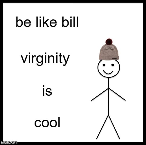 Be Like Bill | be like bill; virginity; is; cool | image tagged in memes,be like bill | made w/ Imgflip meme maker
