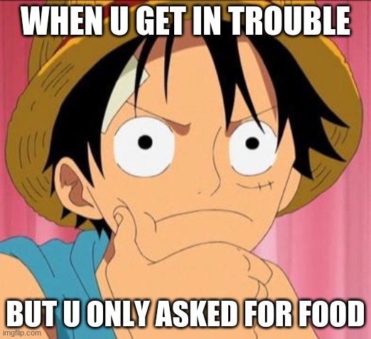 Luffy focused | WHEN U GET IN TROUBLE; BUT U ONLY ASKED FOR FOOD | image tagged in luffy focused | made w/ Imgflip meme maker