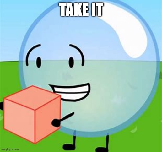 BFDI bubble with cake | TAKE IT | image tagged in bfdi bubble with cake | made w/ Imgflip meme maker
