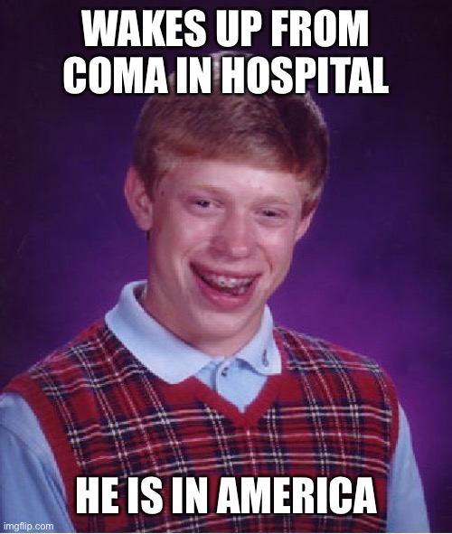 WAKES UP FROM COMA IN HOSPITAL HE IS IN AMERICA | image tagged in memes,bad luck brian | made w/ Imgflip meme maker