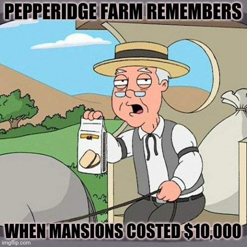 Pepperidge Farm | PEPPERIDGE FARM REMEMBERS; WHEN MANSIONS COSTED $10,000 | image tagged in memes,pepperidge farm remembers | made w/ Imgflip meme maker