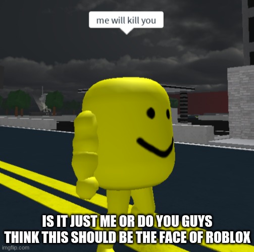 noice | IS IT JUST ME OR DO YOU GUYS THINK THIS SHOULD BE THE FACE OF ROBLOX | image tagged in roblox oof | made w/ Imgflip meme maker