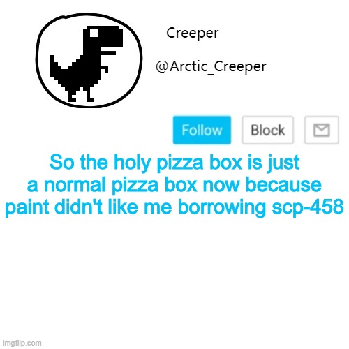 Creeper's announcement thing | So the holy pizza box is just a normal pizza box now because paint didn't like me borrowing scp-458 | image tagged in creeper's announcement thing | made w/ Imgflip meme maker