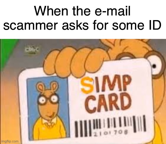 Simp Card | When the e-mail scammer asks for some ID | image tagged in blank white template,simp card,simp,funny,memes,scammers | made w/ Imgflip meme maker