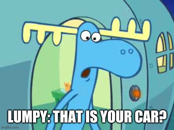 LUMPY: THAT IS YOUR CAR? | made w/ Imgflip meme maker