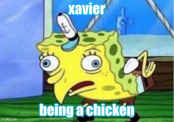 Mocking Spongebob Meme | xavier; being a chicken | image tagged in memes,mocking spongebob | made w/ Imgflip meme maker