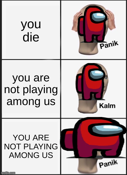 Oh shi... | you die; you are not playing among us; YOU ARE NOT PLAYING AMONG US | image tagged in memes,panik kalm panik,among us,funny,pandaboyplaysyt | made w/ Imgflip meme maker