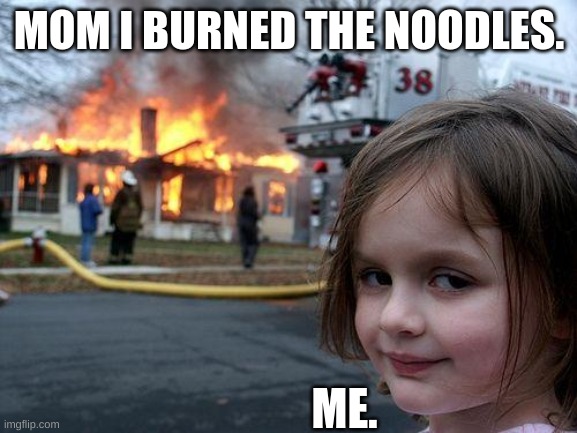 Disaster Girl Meme | MOM I BURNED THE NOODLES. ME. | image tagged in memes,disaster girl | made w/ Imgflip meme maker