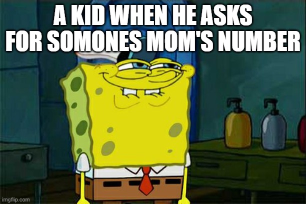 Don't You Squidward | A KID WHEN HE ASKS FOR SOMONES MOM'S NUMBER | image tagged in memes,don't you squidward | made w/ Imgflip meme maker