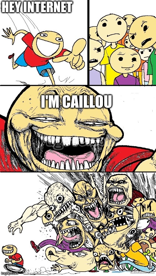Oh no | HEY INTERNET; I'M CAILLOU | image tagged in hey internet color | made w/ Imgflip meme maker