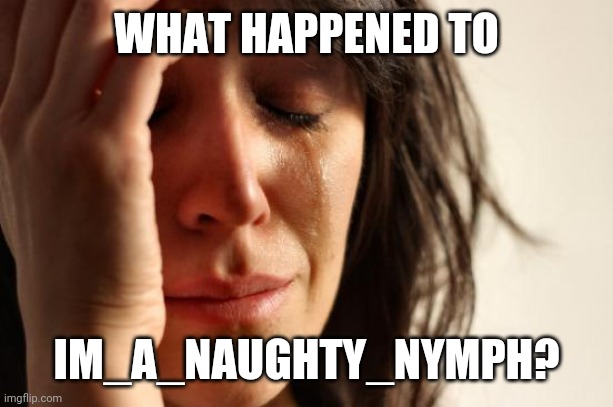 Did Im_a_naughty_nymph delete his/her account? | WHAT HAPPENED TO; IM_A_NAUGHTY_NYMPH? | image tagged in memes,first world problems,deleted accounts | made w/ Imgflip meme maker