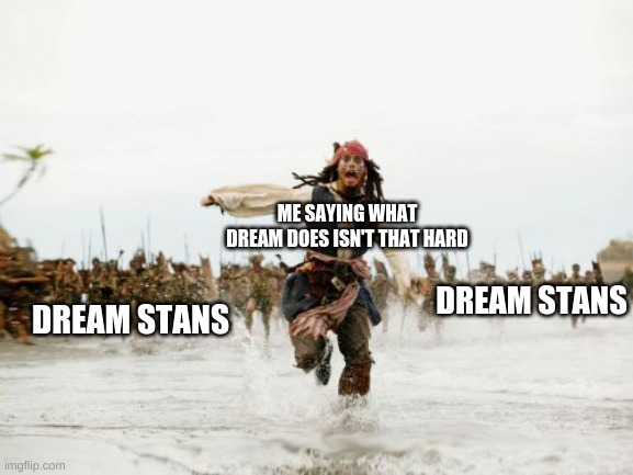Jack Sparrow Being Chased Meme | ME SAYING WHAT DREAM DOES ISN'T THAT HARD; DREAM STANS; DREAM STANS | image tagged in memes,jack sparrow being chased | made w/ Imgflip meme maker