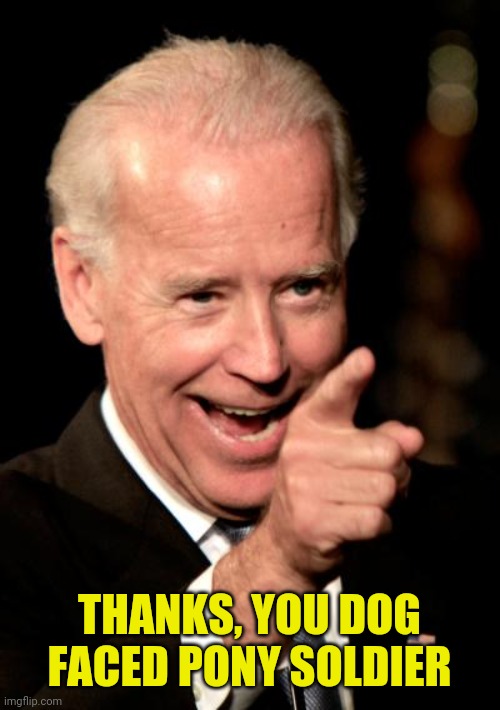 Smilin Biden Meme | THANKS, YOU DOG FACED PONY SOLDIER | image tagged in memes,smilin biden | made w/ Imgflip meme maker