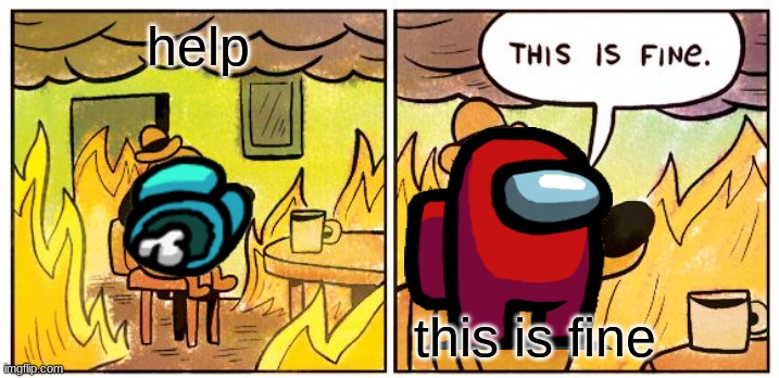 This Is Fine | help; this is fine | image tagged in memes,this is fine | made w/ Imgflip meme maker