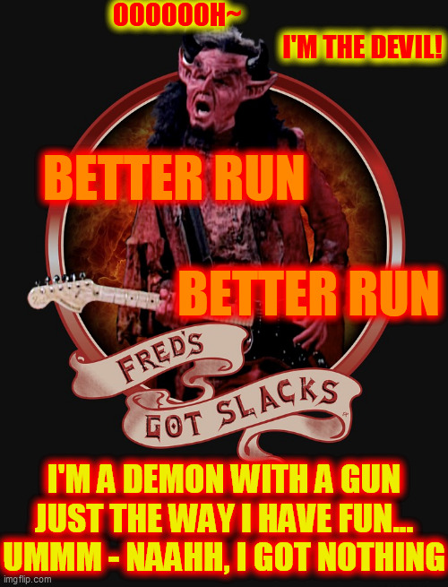 OOOOOOH~                                                                        I'M THE DEVIL! I'M A DEMON WITH A GUN
JUST THE WAY I HAVE FU | made w/ Imgflip meme maker