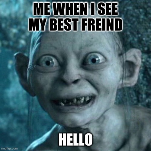 Friendy | ME WHEN I SEE MY BEST FREIND; HELLO | image tagged in memes,gollum | made w/ Imgflip meme maker