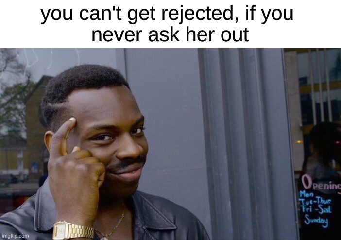 Roll Safe Think About It | you can't get rejected, if you 
never ask her out | image tagged in memes,roll safe think about it | made w/ Imgflip meme maker