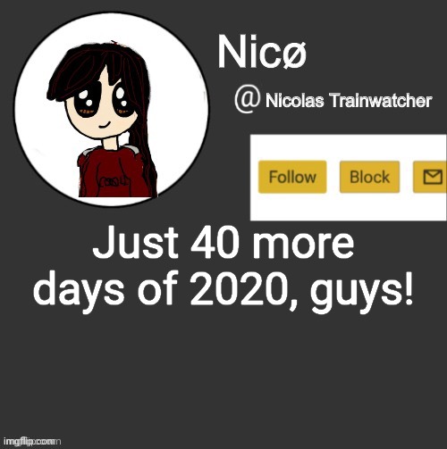 Nicø announcement | Just 40 more days of 2020, guys! | image tagged in nic announcement | made w/ Imgflip meme maker