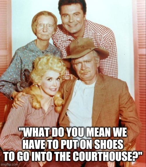 The trials and tribulations s of the modern hillbilly | "WHAT DO YOU MEAN WE HAVE TO PUT ON SHOES TO GO INTO THE COURTHOUSE?" | image tagged in hillbilly,shoes,no shoea | made w/ Imgflip meme maker