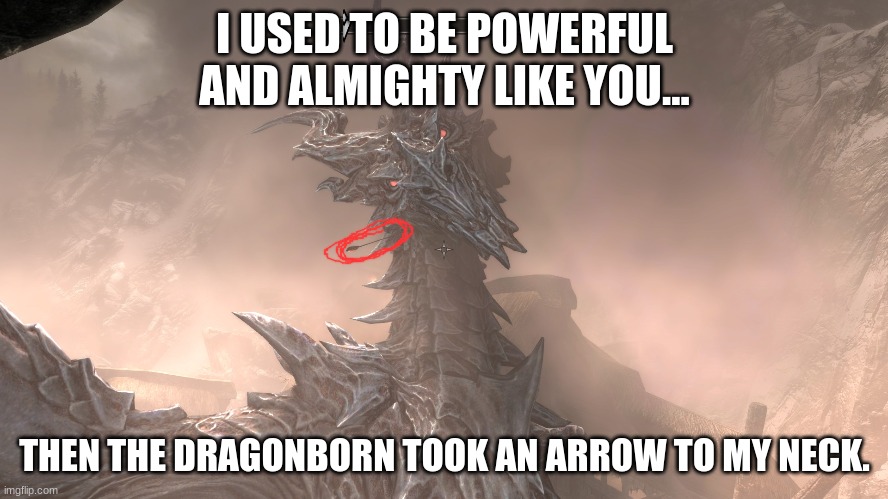 Alduin | I USED TO BE POWERFUL AND ALMIGHTY LIKE YOU... THEN THE DRAGONBORN TOOK AN ARROW TO MY NECK. | image tagged in alduin,arrow to the knee,skyrim meme | made w/ Imgflip meme maker
