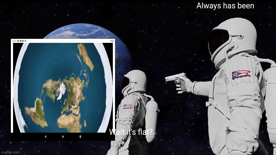 Always Has Been | Always has been; Wait it's flat? | image tagged in memes,always has been | made w/ Imgflip meme maker