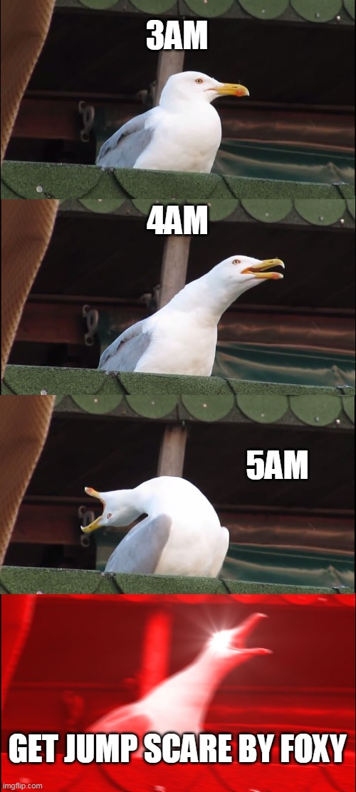 Inhaling Seagull Meme | 3AM; 4AM; 5AM; GET JUMP SCARE BY FOXY | image tagged in memes,inhaling seagull | made w/ Imgflip meme maker