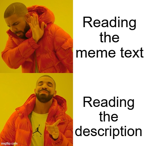 Read the description | Reading the meme text; NEVER GONNA GIVE YOU UP NEVER GONNA LET YOU DOWN NEVER GONNA RUN AROUND AND DESERT YOU NEVER GONNA MAKE YOU CRY NEVER GONNA SAY GOODBYE NEVER GONNA TELL A LIE AND HURT YOU; Reading the description | image tagged in memes,drake hotline bling | made w/ Imgflip meme maker