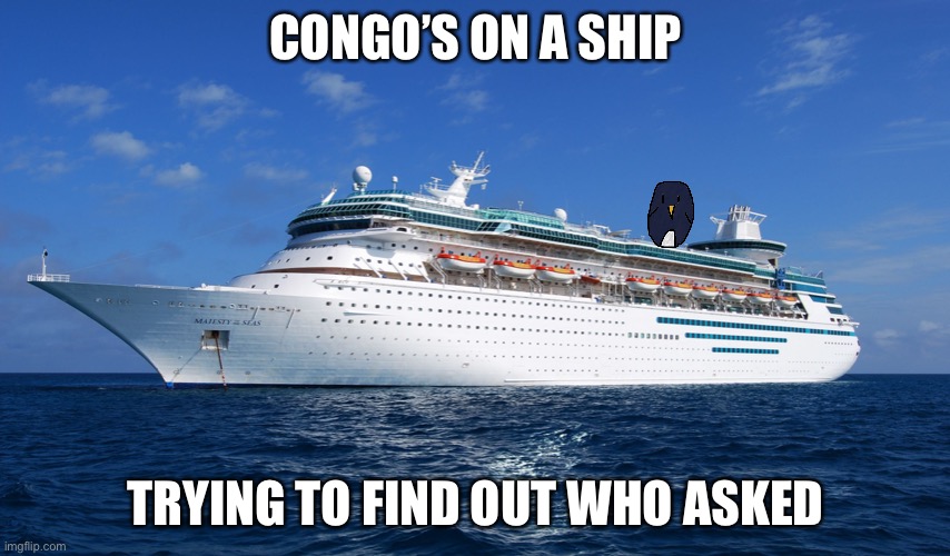 Does this count? | CONGO’S ON A SHIP; TRYING TO FIND OUT WHO ASKED | image tagged in cruise ship,congo,oc | made w/ Imgflip meme maker