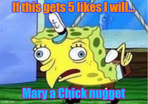 Mocking Spongebob Meme | If this gets 5 likes I will... Mary a Chick nugget | image tagged in memes,mocking spongebob | made w/ Imgflip meme maker