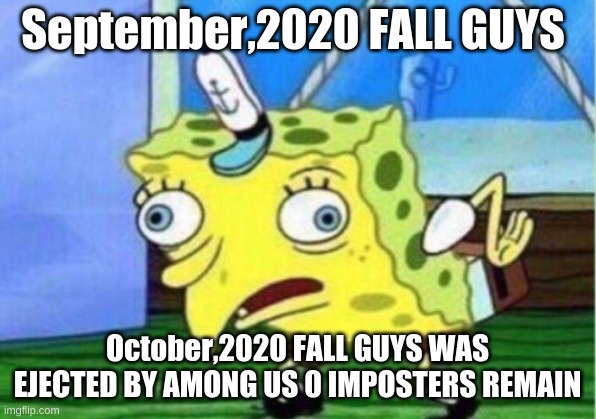 Mocking Spongebob | September,2020 FALL GUYS; October,2020 FALL GUYS WAS EJECTED BY AMONG US 0 IMPOSTERS REMAIN | image tagged in memes,mocking spongebob | made w/ Imgflip meme maker