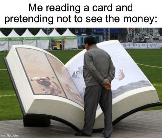 Me reading a card and pretending not to see the money: | image tagged in so true,memes,funny | made w/ Imgflip meme maker