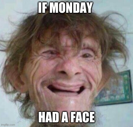  IF MONDAY; HAD A FACE | image tagged in monday mornings,monday,monday face | made w/ Imgflip meme maker