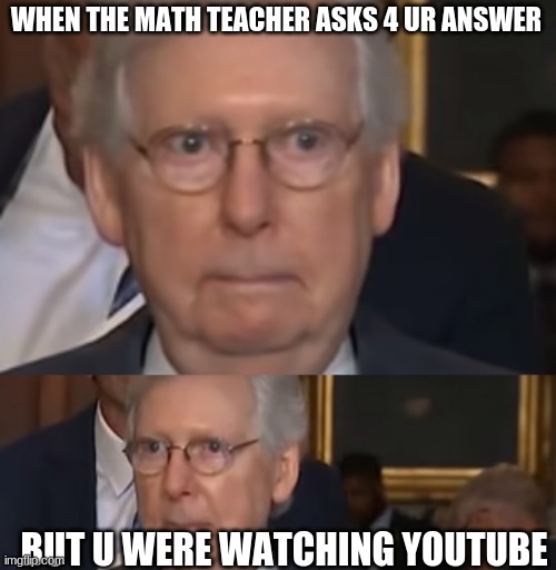 WHEN THE MATH TEACHER ASKS 4 UR ANSWER; BUT U WERE WATCHING YOUTUBE | image tagged in math teacher | made w/ Imgflip meme maker