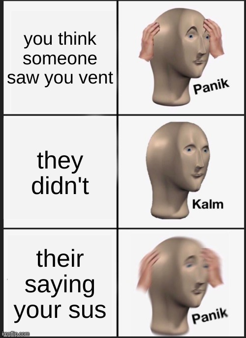 PANIK | you think someone saw you vent; they didn't; their saying your sus | image tagged in memes,panik kalm panik | made w/ Imgflip meme maker